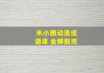 米小圈动漫成语课 金蝉脱壳